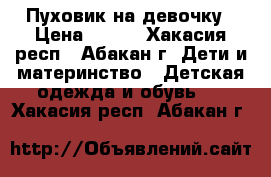 Пуховик на девочку › Цена ­ 800 - Хакасия респ., Абакан г. Дети и материнство » Детская одежда и обувь   . Хакасия респ.,Абакан г.